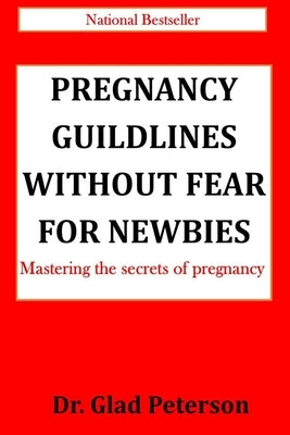 Pregnancy Guildlines Without Fear for Newbies: Mastering the secrets of pregnancy by Peterson, Glad