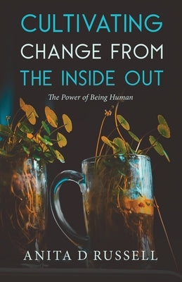 Cultivating Change from the Inside Out: The Power of Being Human by Russell, Anita D.