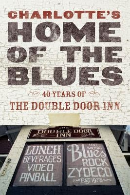 Charlotte's Home Of The Blues: 40 Years Of The Double Door Inn by Wallace, Debby