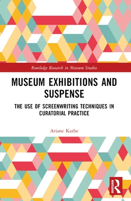 Museum Exhibitions and Suspense: The Use of Screenwriting Techniques in Curatorial Practice by Karbe, Ariane