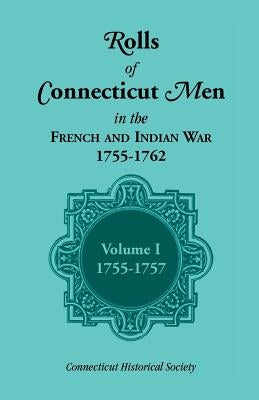 Rolls of Connecticut Men in the French and Indian War, 1755-1762: Volume 1, 1755-1757 by Connecticut Historical Society