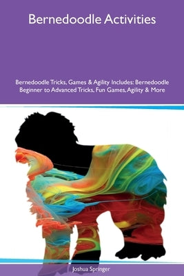 Bernedoodle Activities Bernedoodle Tricks, Games & Agility Includes: Bernedoodle Beginner to Advanced Tricks, Fun Games, Agility and More by Springer, Joshua