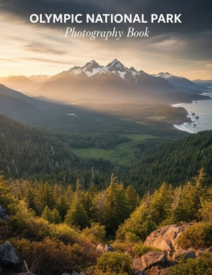 Olympic National Park Photography Book: Capture The Majestic Beauty Of Olympic National Park Through Stunning Photography by Caleb Northwood