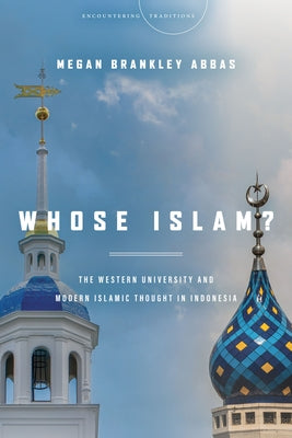 Whose Islam?: The Western University and Modern Islamic Thought in Indonesia by Abbas, Megan Brankley