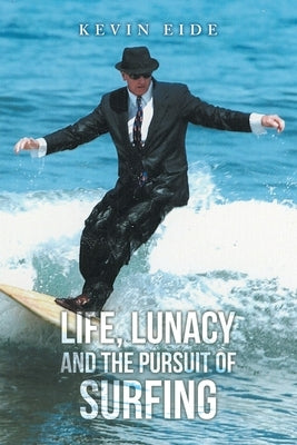 Life, Lunacy and the Pursuit of Surfing by Eide, Kevin