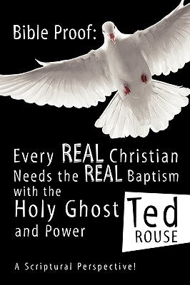 Bible Proof: Every Real Christian Needs the Real Baptism with the Holy Ghost and Power by Rouse, Ted