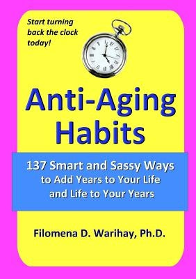 Anti-Aging Habits: 137 smart and sassy ways to add years to your life and life to your years by Warihay, Filomena D.