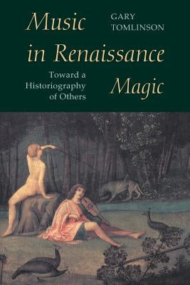 Music in Renaissance Magic: Toward a Historiography of Others by Tomlinson, Gary