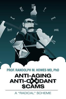 Anti-aging Anti-oxidant Scams: A "Radical" Scheme by Howes MD, Phd Randolph M.