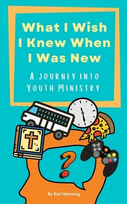 What I Wish I Knew When I Was New: A Journey Into Youth Ministry by Rose, Clara