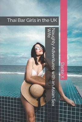 Naughty Adventures with an Asian Sex Wife: Thai Bar Girls in the UK by X, Dante