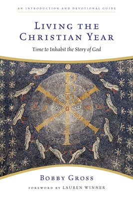 Living the Christian Year: Time to Inhabit the Story of God by Gross, Bobby