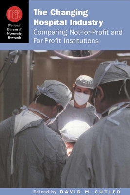 The Changing Hospital Industry: Comparing Not-For-Profit and For-Profit Institutions by Cutler, David M.