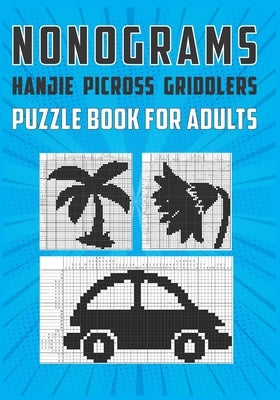 Nonograms Hanjie Picross Griddlers Puzzle Book For Adults: Japanese Crossword Picture Logic Puzzles by Publications