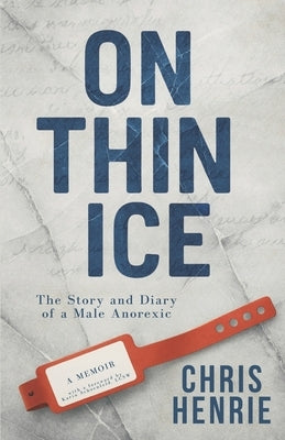 On Thin Ice: The Story and Diary of a Male Anorexic by Henrie, Chris