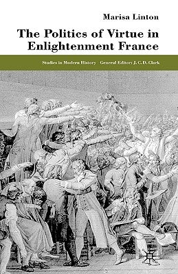 The Politics of Virtue in Enlightenment France by Linton, M.