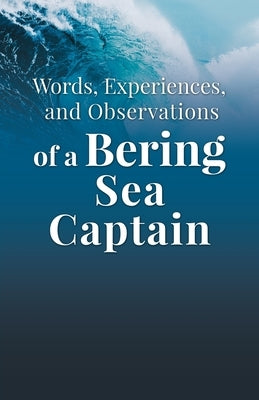 Words, Experiences, and Observations of a Bering Sea Captain by Woodard, Lee, II