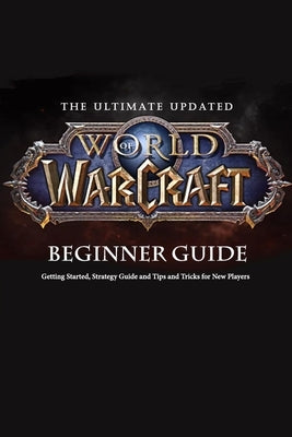 The Ultimate Updated World of Warcraft Beginner Guide: : Everything Newbie Need to Know about World of Warcraft by Branch, Jamila