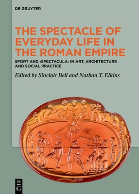 The Spectacle of Everyday Life in the Roman Empire: Sport and >Spectacula by Bell, Sinclair
