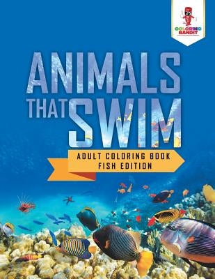 Animals That Swim: Adult Coloring Book Fish Edition by Coloring Bandit