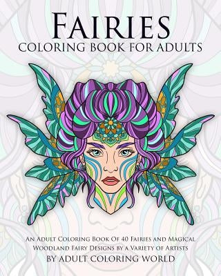 Fairies Coloring Book For Adults: An Adult Coloring Book Of 40 Fairies and Magical Woodland Fairy Designs by a Variety of Artists by World, Adult Coloring