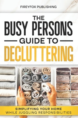 The Busy Person's Guide to Decluttering: Simplifying Your Home While Juggling Responsibilities by Publishing, Fireyfox