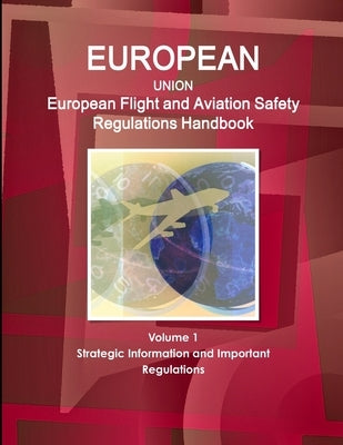 EU: European Flight and Aviation Safety Regulations Handbook Volume 1 Strategic Information and Important Regulations by Ibp, Inc
