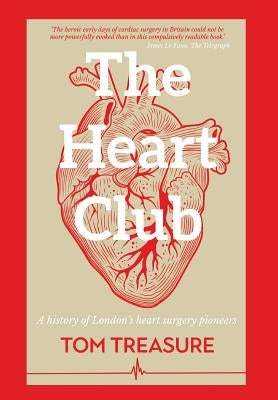 The Heart Club: A History of London's Heart Surgery Pioneers by Treasure, Tom