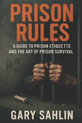 Prison Rules: A Guide to Prison Etiquette and the Art of Prison Survival by Sahlin, Gary