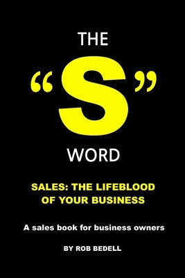 The "S" Word: Sales: The Lifeblood of Your Business by Bedell, Rob