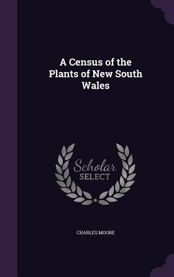 A Census of the Plants of New South Wales by Moore, Charles