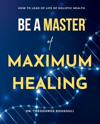 Be A Master Of Maximum Healing: How To Lead A Healthy Life Without Limits by Kousouli, Theodoros