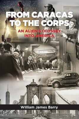 from Caracas to the Corps: an Alien's Odyssey into America by Barry, William James