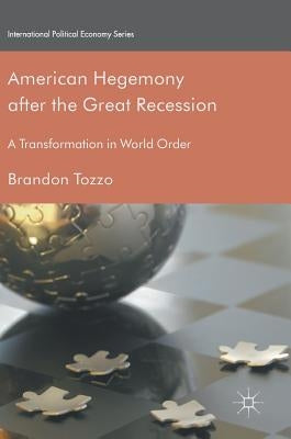 American Hegemony After the Great Recession: A Transformation in World Order by Tozzo, Brandon