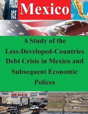 A Study of the Less-Developed-Countries Debt Crisis in Mexico and Subsequent Eco by Naval Postgraduate School