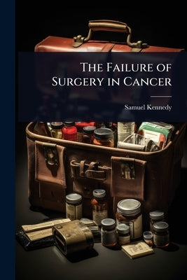 The Failure of Surgery in Cancer by Kennedy, Samuel