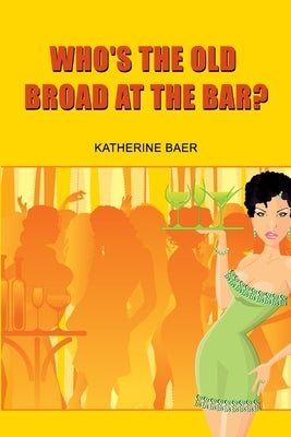 Who's the Old Broad at the Bar? by Baer, Katherine