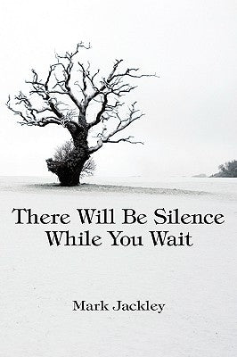 There Will Be Silence While You Wait by Jackley, Mark