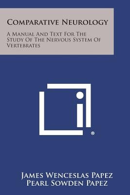 Comparative Neurology: A Manual And Text For The Study Of The Nervous System Of Vertebrates by Papez, James Wenceslas