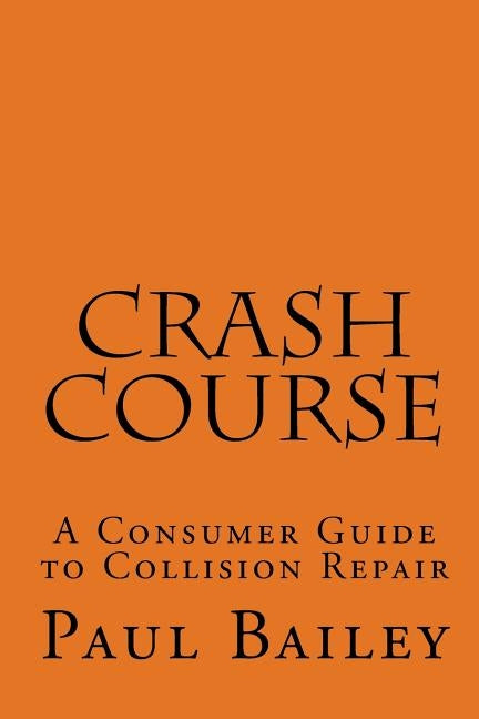 Crash Course: A Consumer Guide To Collision Repair by Bailey, Paul
