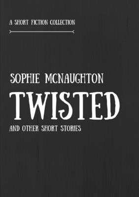 Twisted and Other Short Stories by McNaughton, Sophie