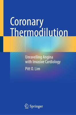 Coronary Thermodilution: Unravelling Angina with Invasive Cardiology by Lim, Pitt O.