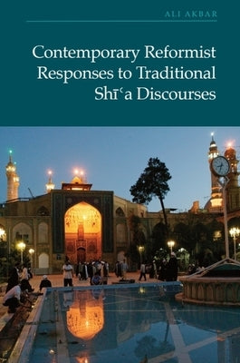 Contemporary Reformist Responses to Traditional Shi'a Discourses by Akbar, Ali