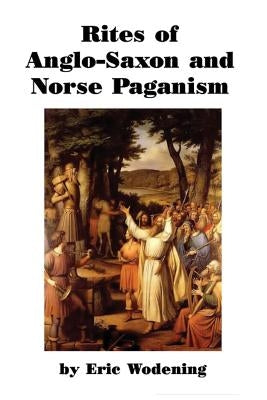 Rites of Anglo-Saxon and Norse Paganism by Wodening, Eric