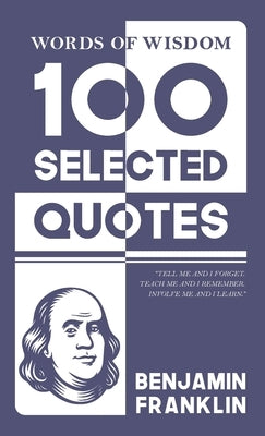 Words Of Wisdom: 100 Selected Quotes by Benjamin Franklin with Beautiful Illustrations by Franklin, Benjamin