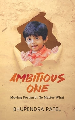 Ambitious One: Moving Forward, No Matter What by Patel, Bhupendra