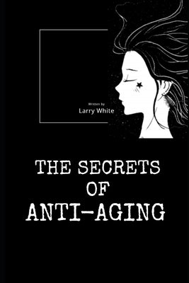 The Secrets Of Anti-Aging by White, Larry