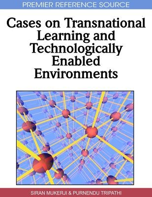 Cases on Transnational Learning and Technologically Enabled Environments by Mukerji, Siran