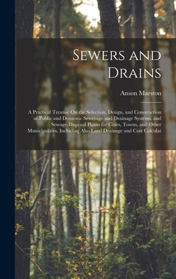 Sewers and Drains: A Practical Treatise On the Selection, Design, and Construction of Public and Domestic Sewerage and Drainage Systems, by Marston, Anson