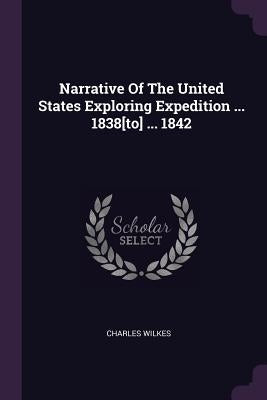 Narrative Of The United States Exploring Expedition ... 1838[to] ... 1842 by Wilkes, Charles